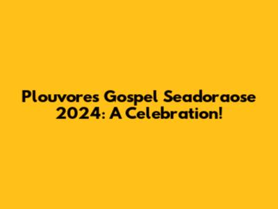 Plouvores Gospel Seadoraose 2024: A Celebration!