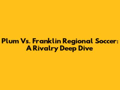 Plum Vs. Franklin Regional Soccer: A Rivalry Deep Dive