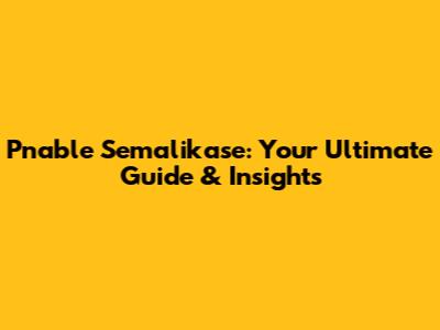 Pnable Semalikase: Your Ultimate Guide & Insights