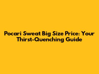 Pocari Sweat Big Size Price: Your Thirst-Quenching Guide