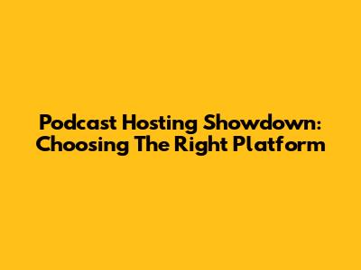 Podcast Hosting Showdown: Choosing The Right Platform