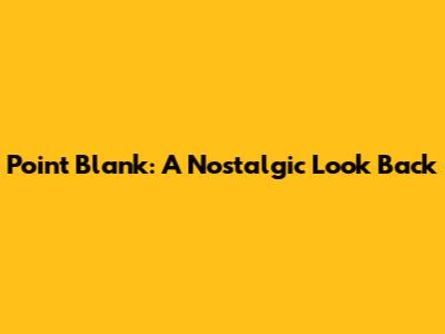 Point Blank: A Nostalgic Look Back