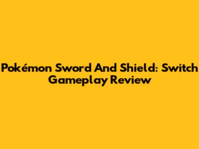 Pokémon Sword And Shield: Switch Gameplay Review
