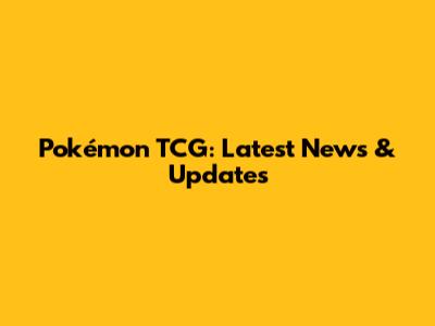 Pokémon TCG: Latest News & Updates
