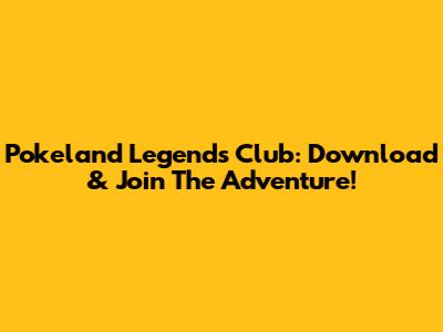 Pokeland Legends Club: Download & Join The Adventure!