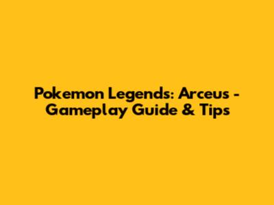 Pokemon Legends: Arceus - Gameplay Guide & Tips