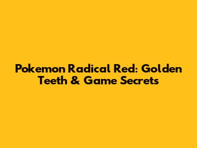 Pokemon Radical Red: Golden Teeth & Game Secrets