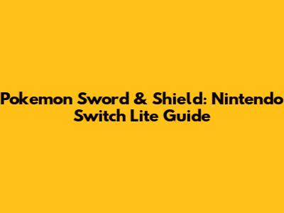 Pokemon Sword & Shield: Nintendo Switch Lite Guide