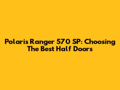 Polaris Ranger 570 SP: Choosing The Best Half Doors