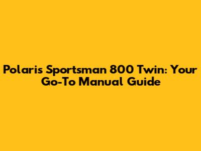Polaris Sportsman 800 Twin: Your Go-To Manual Guide
