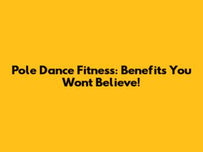 Pole Dance Fitness: Benefits You Won't Believe!