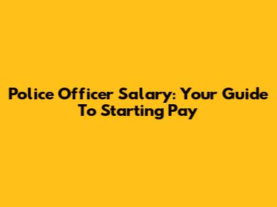 Police Officer Salary: Your Guide To Starting Pay