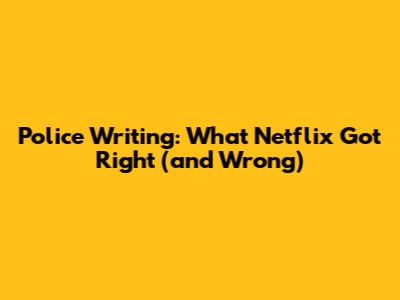 Police Writing: What Netflix Got Right (and Wrong)