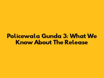 Policewala Gunda 3: What We Know About The Release