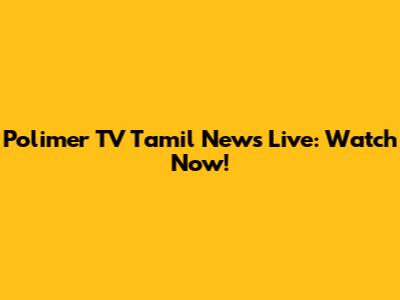 Polimer TV Tamil News Live: Watch Now!
