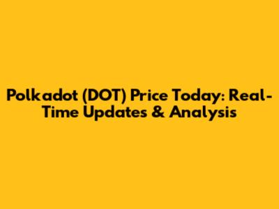 Polkadot (DOT) Price Today: Real-Time Updates & Analysis