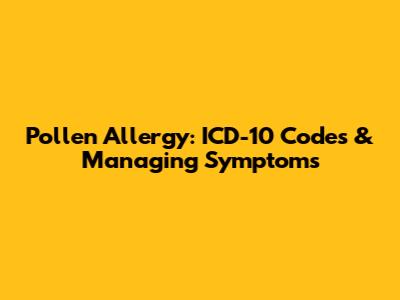 Pollen Allergy: ICD-10 Codes & Managing Symptoms
