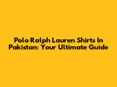 Polo Ralph Lauren Shirts In Pakistan: Your Ultimate Guide