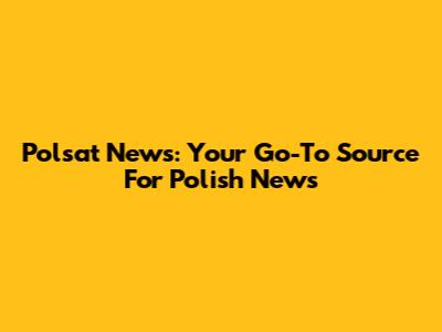 Polsat News: Your Go-To Source For Polish News