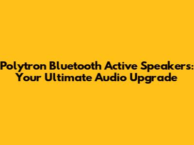 Polytron Bluetooth Active Speakers: Your Ultimate Audio Upgrade