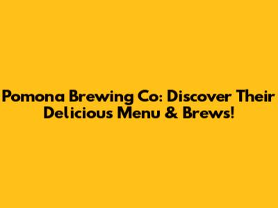 Pomona Brewing Co: Discover Their Delicious Menu & Brews!