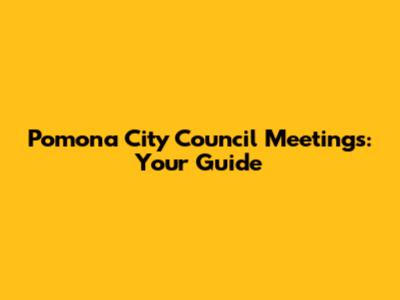 Pomona City Council Meetings: Your Guide