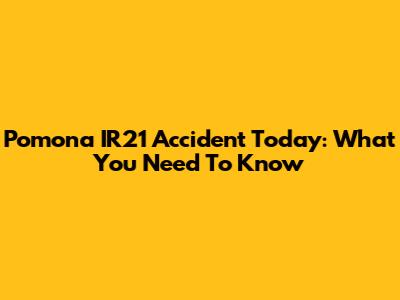 Pomona IR21 Accident Today: What You Need To Know