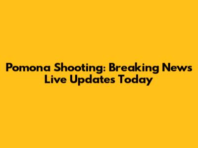 Pomona Shooting: Breaking News Live Updates Today