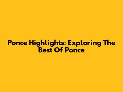 Ponce Highlights: Exploring The Best Of Ponce
