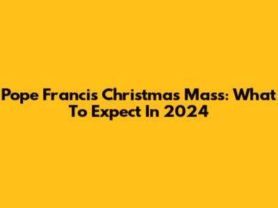 Pope Francis' Christmas Mass: What To Expect In 2024