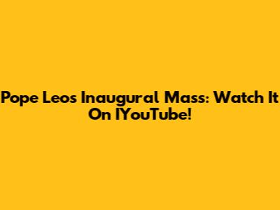 Pope Leo's Inaugural Mass: Watch It On IYouTube!