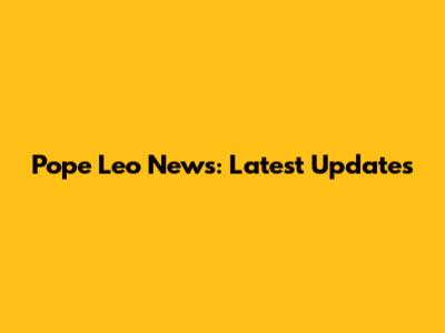 Pope Leo News: Latest Updates