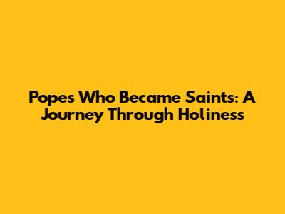 Popes Who Became Saints: A Journey Through Holiness
