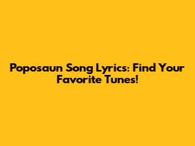 Poposaun Song Lyrics: Find Your Favorite Tunes!