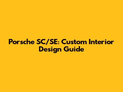 Porsche SC/SE: Custom Interior Design Guide