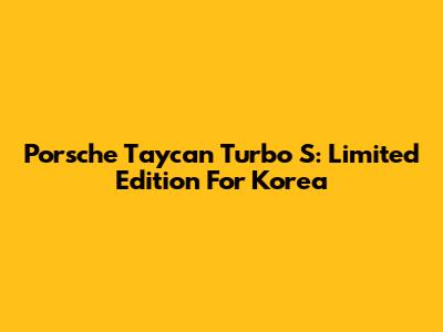 Porsche Taycan Turbo S: Limited Edition For Korea