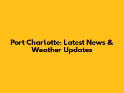 Port Charlotte: Latest News & Weather Updates