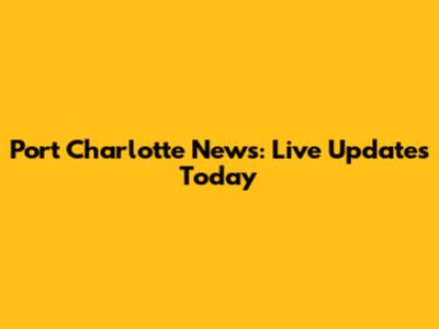 Port Charlotte News: Live Updates Today