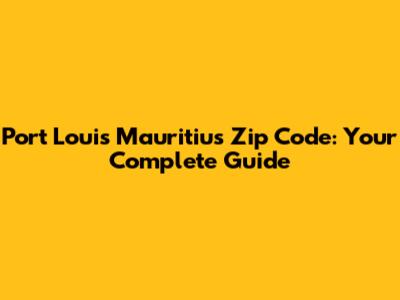 Port Louis Mauritius Zip Code: Your Complete Guide