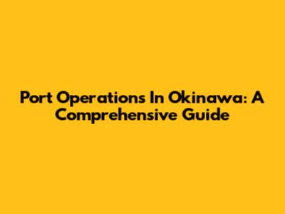 Port Operations In Okinawa: A Comprehensive Guide