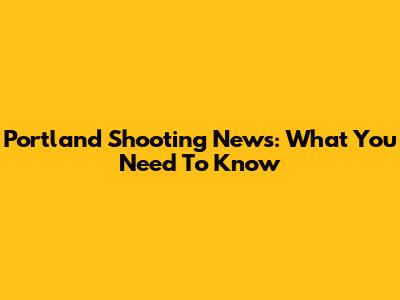 Portland Shooting News: What You Need To Know