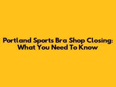 Portland Sports Bra Shop Closing: What You Need To Know