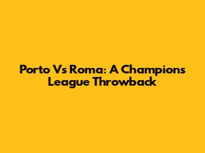 Porto Vs Roma: A Champions League Throwback