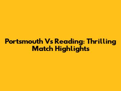 Portsmouth Vs Reading: Thrilling Match Highlights