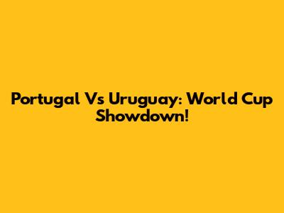 Portugal Vs Uruguay: World Cup Showdown!