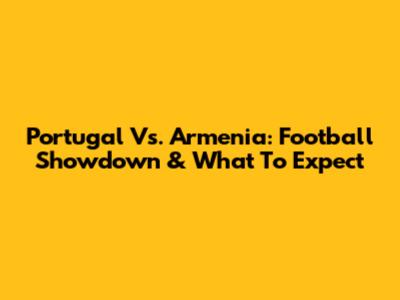 Portugal Vs. Armenia: Football Showdown & What To Expect