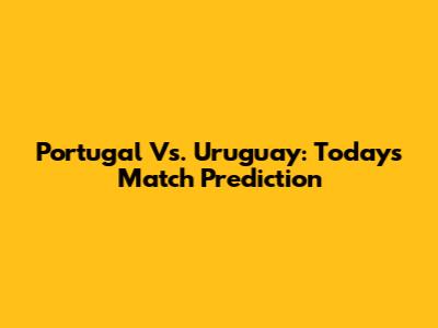 Portugal Vs. Uruguay: Today's Match Prediction