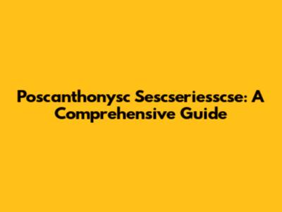 Poscanthonysc Sescseriesscse: A Comprehensive Guide