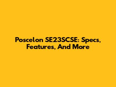Poscelon SE23SCSE: Specs, Features, And More