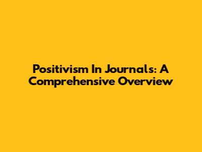 Positivism In Journals: A Comprehensive Overview